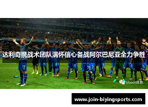 达利奇携战术团队满怀信心备战阿尔巴尼亚全力争胜 达利奇携战术团队满怀信心备战阿尔巴尼亚全力争胜