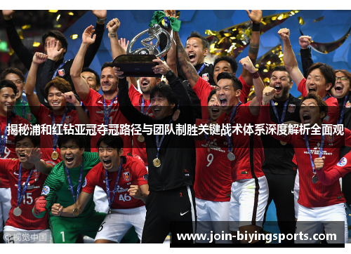 揭秘浦和红钻亚冠夺冠路径与团队制胜关键战术体系深度解析全面观