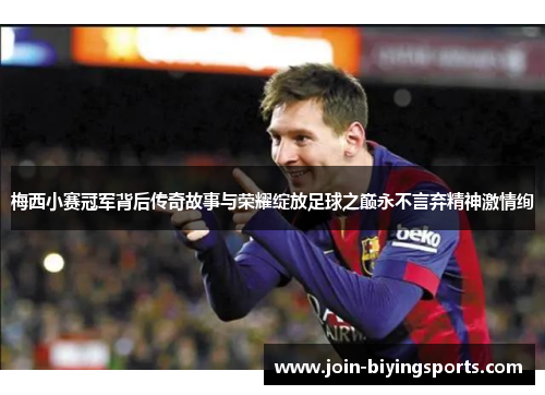梅西小赛冠军背后传奇故事与荣耀绽放足球之巅永不言弃精神激情绚