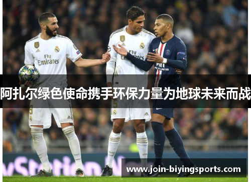 阿扎尔绿色使命携手环保力量为地球未来而战